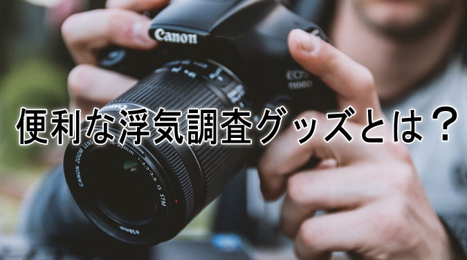 便利な浮気調査グッズとは？